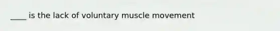 ____ is the lack of voluntary muscle movement