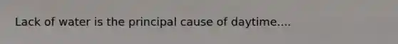 Lack of water is the principal cause of daytime....