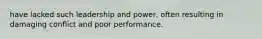 have lacked such leadership and power, often resulting in damaging conflict and poor performance.