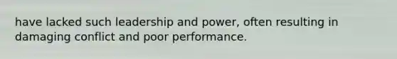 have lacked such leadership and power, often resulting in damaging conflict and poor performance.