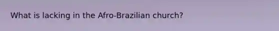 What is lacking in the Afro-Brazilian church?