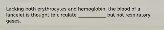 Lacking both erythrocytes and hemoglobin, the blood of a lancelet is thought to circulate ____________ but not respiratory gases.