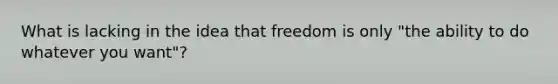 What is lacking in the idea that freedom is only "the ability to do whatever you want"?