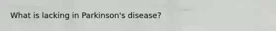 What is lacking in Parkinson's disease?