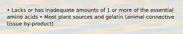 • Lacks or has inadequate amounts of 1 or more of the essential amino acids • Most plant sources and gelatin (animal connective tissue by-product)