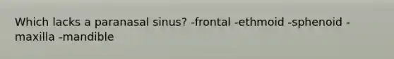 Which lacks a paranasal sinus? -frontal -ethmoid -sphenoid -maxilla -mandible