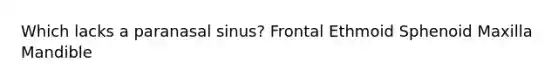 Which lacks a paranasal sinus? Frontal Ethmoid Sphenoid Maxilla Mandible