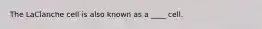 The LaClanche cell is also known as a ____ cell.