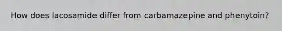 How does lacosamide differ from carbamazepine and phenytoin?
