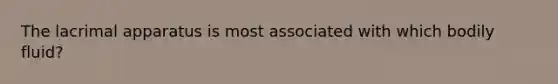 The lacrimal apparatus is most associated with which bodily fluid?