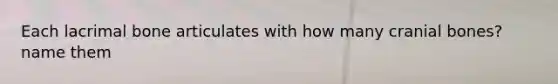 Each lacrimal bone articulates with how many cranial bones? name them