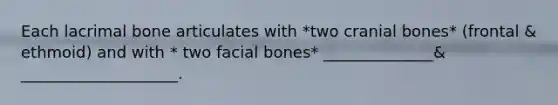 Each lacrimal bone articulates with *two cranial bones* (frontal & ethmoid) and with * two facial bones* ______________& ____________________.