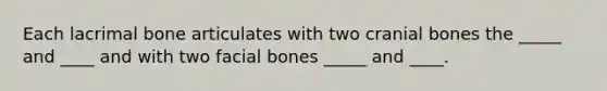 Each lacrimal bone articulates with two cranial bones the _____ and ____ and with two facial bones _____ and ____.