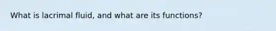 What is lacrimal fluid, and what are its functions?
