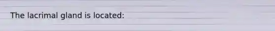 The lacrimal gland is located: