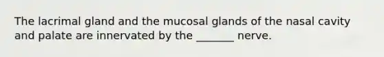 The lacrimal gland and the mucosal glands of the nasal cavity and palate are innervated by the _______ nerve.