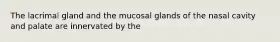 The lacrimal gland and the mucosal glands of the nasal cavity and palate are innervated by the