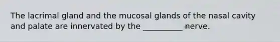 The lacrimal gland and the mucosal glands of the nasal cavity and palate are innervated by the __________ nerve.