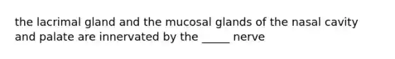 the lacrimal gland and the mucosal glands of the nasal cavity and palate are innervated by the _____ nerve