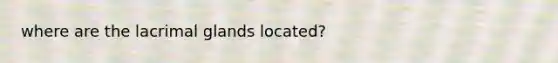 where are the lacrimal glands located?