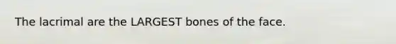 The lacrimal are the LARGEST bones of the face.