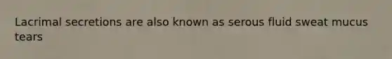 Lacrimal secretions are also known as serous fluid sweat mucus tears