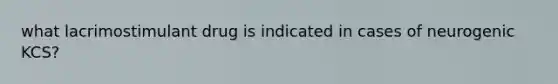 what lacrimostimulant drug is indicated in cases of neurogenic KCS?