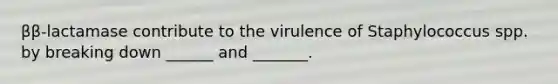 ββ-lactamase contribute to the virulence of Staphylococcus spp. by breaking down ______ and _______.