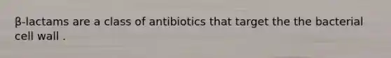 β-lactams are a class of antibiotics that target the the bacterial cell wall .