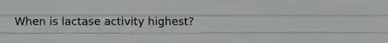 When is lactase activity highest?