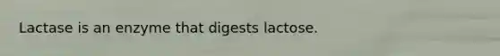 Lactase is an enzyme that digests lactose.