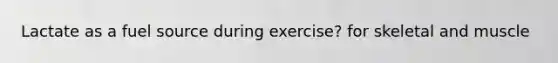 Lactate as a fuel source during exercise? for skeletal and muscle