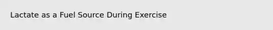 Lactate as a Fuel Source During Exercise