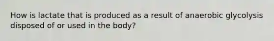 How is lactate that is produced as a result of anaerobic glycolysis disposed of or used in the body?