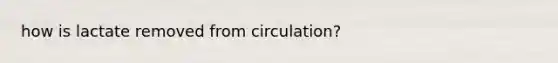 how is lactate removed from circulation?