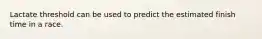 Lactate threshold can be used to predict the estimated finish time in a race.