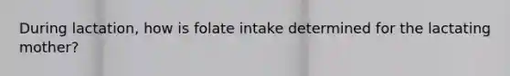 During lactation, how is folate intake determined for the lactating mother?