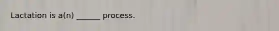 Lactation is a(n) ______ process.