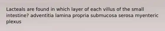 Lacteals are found in which layer of each villus of <a href='https://www.questionai.com/knowledge/kt623fh5xn-the-small-intestine' class='anchor-knowledge'>the small intestine</a>? adventitia lamina propria submucosa serosa myenteric plexus