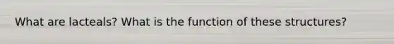 What are lacteals? What is the function of these structures?