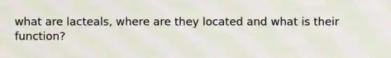 what are lacteals, where are they located and what is their function?