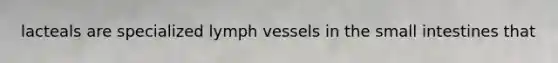 lacteals are specialized lymph vessels in the small intestines that