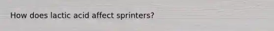 How does lactic acid affect sprinters?
