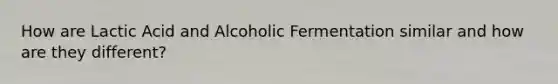 How are Lactic Acid and Alcoholic Fermentation similar and how are they different?