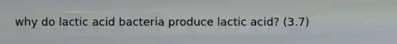 why do lactic acid bacteria produce lactic acid? (3.7)