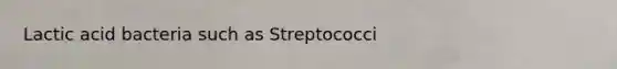 Lactic acid bacteria such as Streptococci