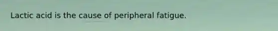 Lactic acid is the cause of peripheral fatigue.