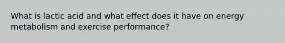 What is lactic acid and what effect does it have on energy metabolism and exercise performance?