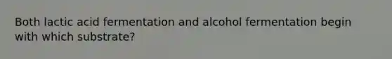 Both lactic acid fermentation and alcohol fermentation begin with which substrate?