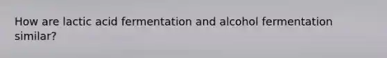 How are lactic acid fermentation and alcohol fermentation similar?